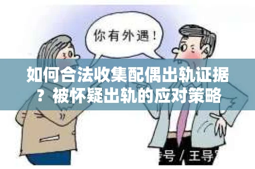 如何合法收集配偶出轨证据？被怀疑出轨的应对策略