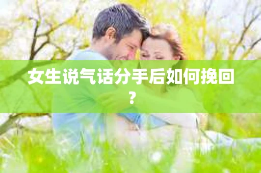 女生说气话分手后如何挽回？