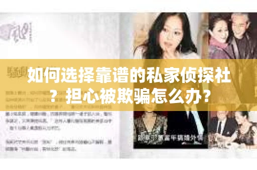 如何选择靠谱的私家侦探社？担心被欺骗怎么办？