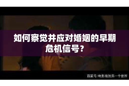 如何察觉并应对婚姻的早期危机信号? 如何察觉并应对婚姻的早期危机信号?