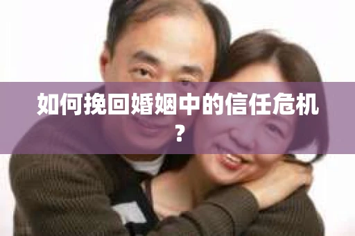 如何挽回婚姻中的信任危机？