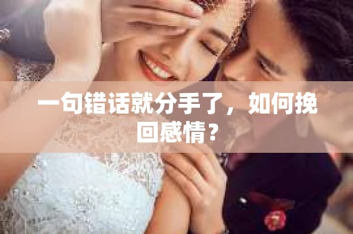 一句错话就分手了，如何挽回感情？