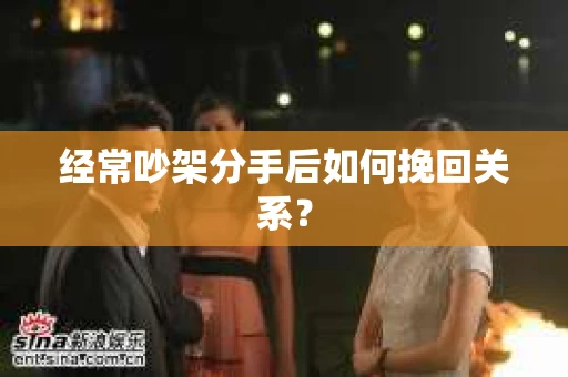 经常吵架分手后如何挽回关系? 经常吵架分手后如何挽回关系?