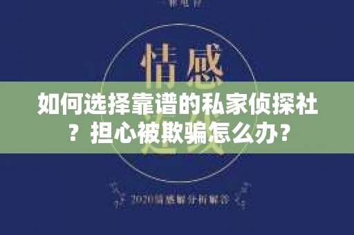如何选择靠谱的私家侦探社？担心被欺骗怎么办？