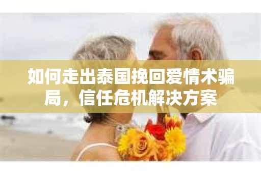 如何走出泰国挽回爱情术骗局，信任危机解决方案