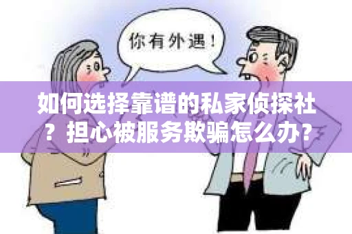 如何选择靠谱的私家侦探社？担心被服务欺骗怎么办？