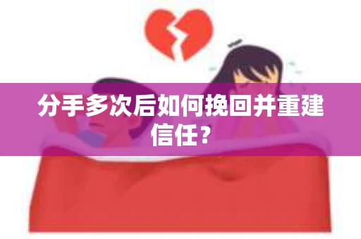分手多次后如何挽回并重建信任？