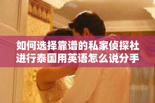 如何选择靠谱的私家侦探社进行泰国用英语怎么说分手挽回服务？