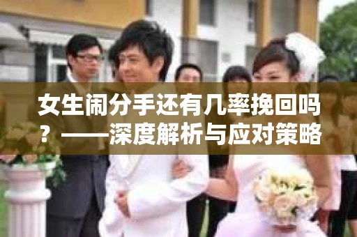 女生闹分手还有几率挽回吗？——深度解析与应对策略