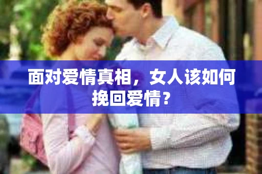 面对爱情真相，女人该如何挽回爱情？