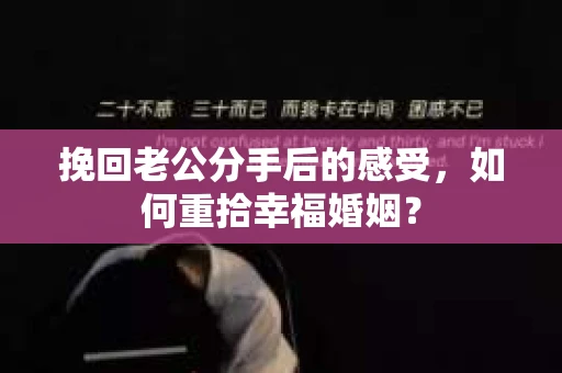 挽回老公分手后的感受，如何重拾幸福婚姻？