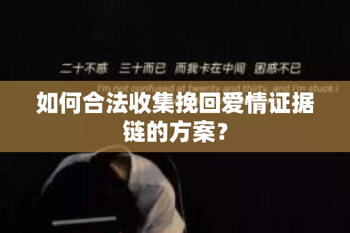 如何合法收集挽回爱情证据链的方案？