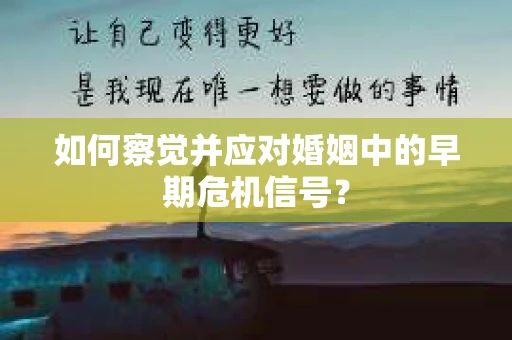 如何察觉并应对婚姻中的早期危机信号？