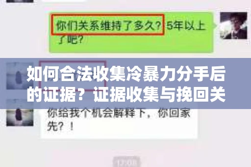 如何合法收集冷暴力分手后的证据？证据收集与挽回关系怎么办？