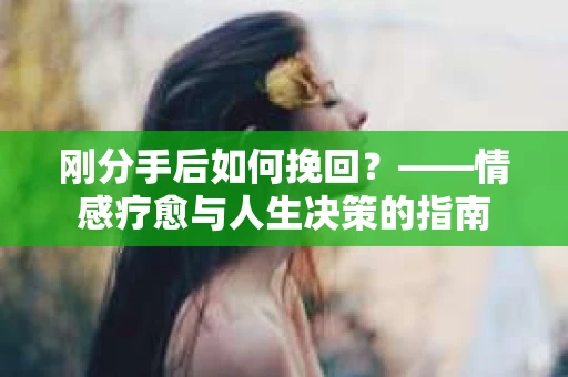 刚分手后如何挽回？——情感疗愈与人生决策的指南