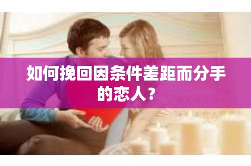 如何挽回因条件差距而分手的恋人？