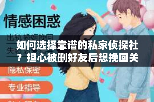 如何选择靠谱的私家侦探社？担心被删好友后想挽回关系怎么办？