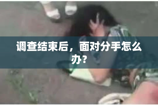 调查结束后，面对分手怎么办？
