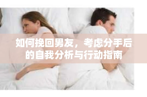 如何挽回男友，考虑分手后的自我分析与行动指南