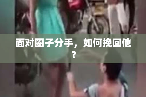 面对圈子分手,如何挽回他? 面对圈子分手,如何挽回他?