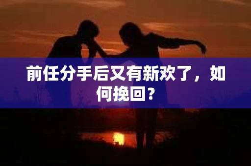前任分手后又有新欢了，如何挽回？