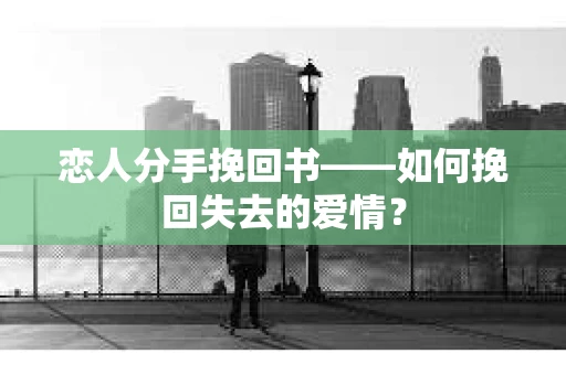 恋人分手挽回书——如何挽回失去的爱情？