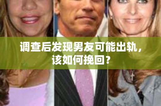 调查后发现男友可能出轨，该如何挽回？