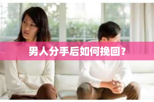 男人分手后如何挽回？