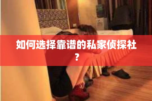 如何选择靠谱的私家侦探社？