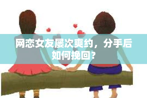 网恋女友屡次爽约，分手后如何挽回？