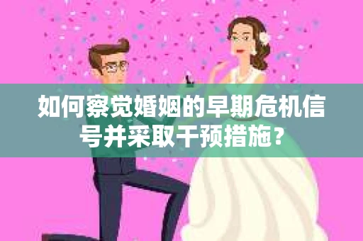 如何察觉婚姻的早期危机信号并采取干预措施？