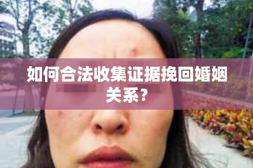 如何合法收集证据挽回婚姻关系？