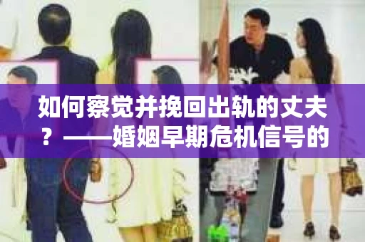 如何察觉并挽回出轨的丈夫？——婚姻早期危机信号的识别与应对