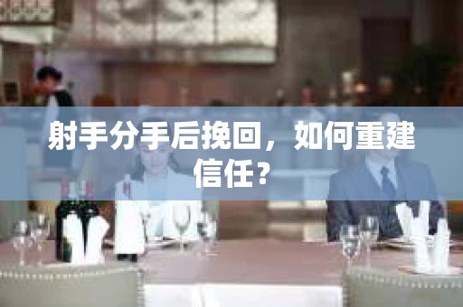 射手分手后挽回，如何重建信任？