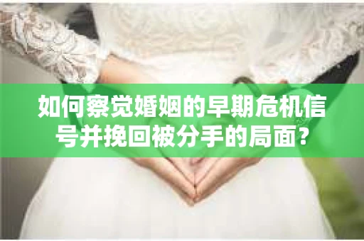 如何察觉婚姻的早期危机信号并挽回被分手的局面？