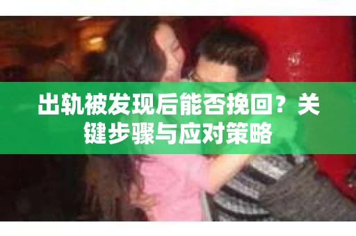 出轨被发现后能否挽回？关键步骤与应对策略