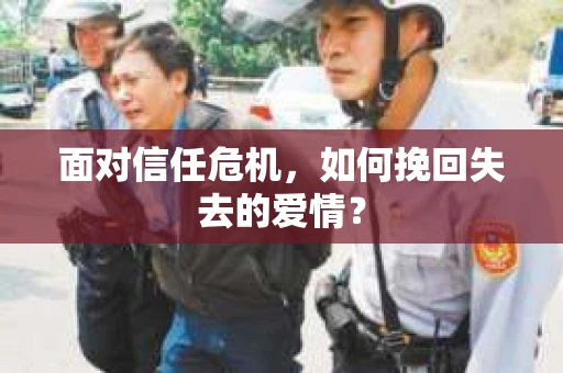 面对信任危机，如何挽回失去的爱情？