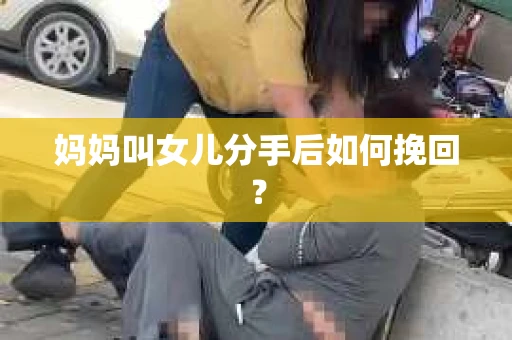 妈妈叫女儿分手后如何挽回？