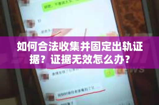 如何合法收集并固定出轨证据？证据无效怎么办？