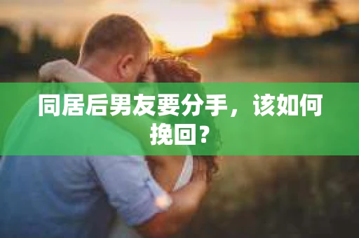 同居后男友要分手，该如何挽回？