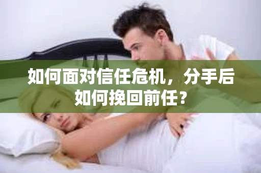 如何面对信任危机，分手后如何挽回前任？