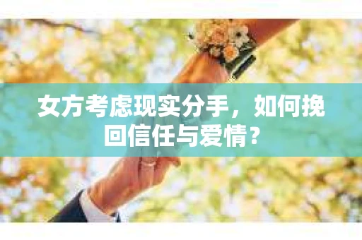 女方考虑现实分手，如何挽回信任与爱情？