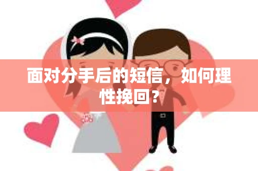 面对分手后的短信，如何理性挽回？