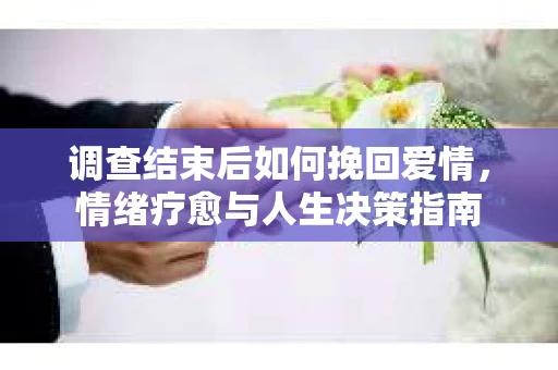 调查结束后如何挽回爱情，情绪疗愈与人生决策指南