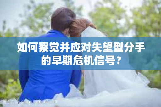如何察觉并应对失望型分手的早期危机信号？