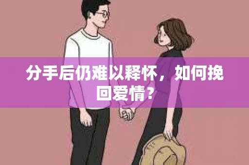 分手后仍难以释怀，如何挽回爱情？