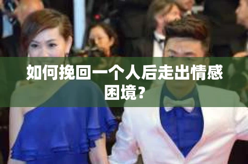 如何挽回一个人后走出情感困境？