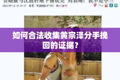 如何合法收集黄宗泽分手挽回的证据？