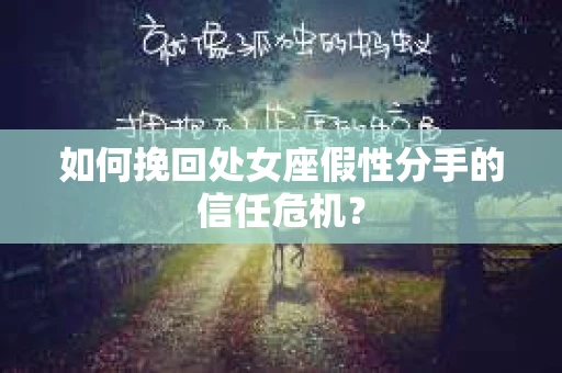 如何挽回处女座假性分手的信任危机？