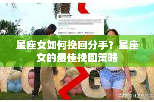 星座女如何挽回分手？星座女的最佳挽回策略